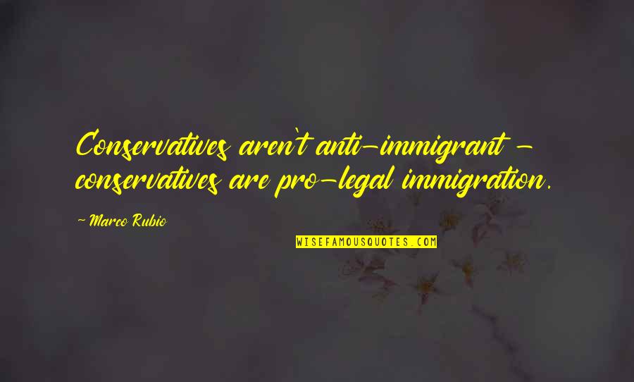 Rubio Quotes By Marco Rubio: Conservatives aren't anti-immigrant - conservatives are pro-legal immigration.