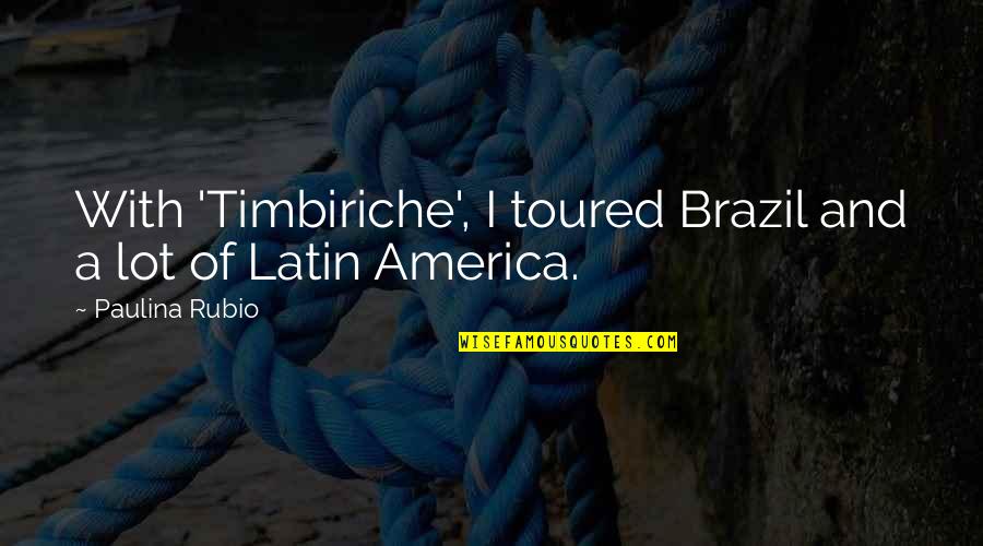 Rubio Quotes By Paulina Rubio: With 'Timbiriche', I toured Brazil and a lot