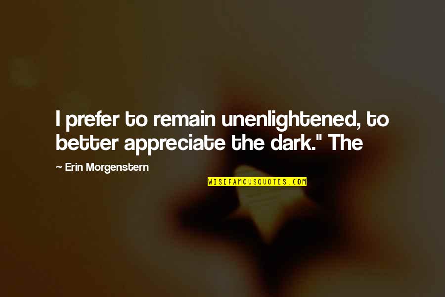 Ruborizaba Quotes By Erin Morgenstern: I prefer to remain unenlightened, to better appreciate Ruborizaba Quotes By Erin Morgenstern: I prefer to remain unenlightened, to better appreciate