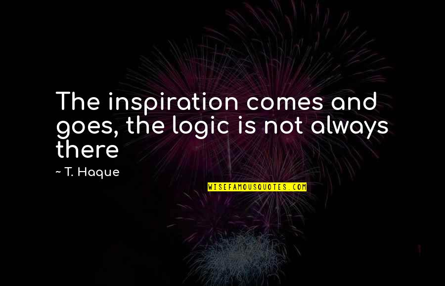 Rubrankinf Quotes By T. Haque: The inspiration comes and goes, the logic is