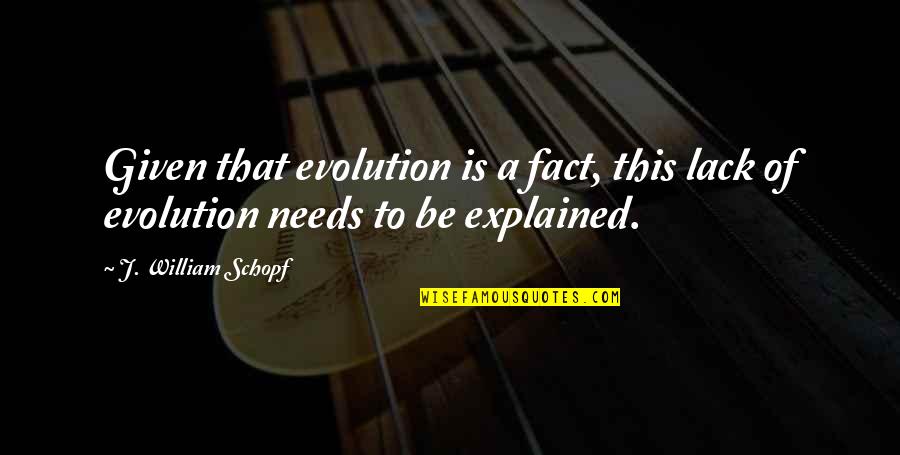 Rubrics Quotes By J. William Schopf: Given that evolution is a fact, this lack