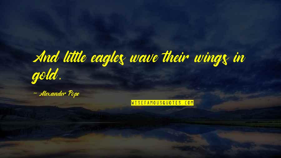 Ruby Daly Quotes By Alexander Pope: And little eagles wave their wings in gold.