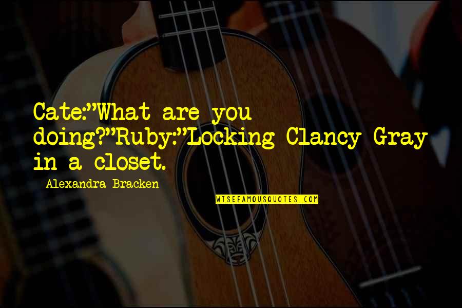 Ruby Daly Quotes By Alexandra Bracken: Cate:"What are you doing?"Ruby:"Locking Clancy Gray in a