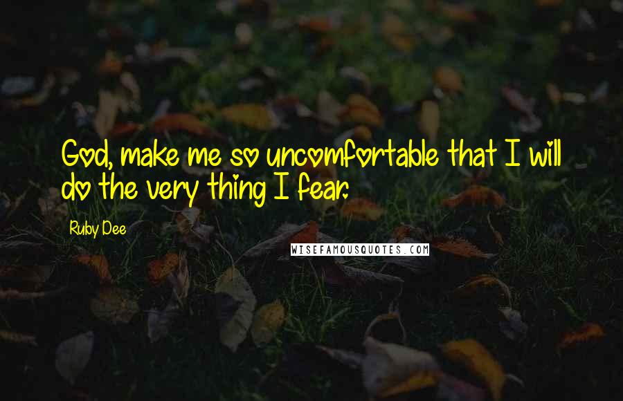 Ruby Dee quotes: God, make me so uncomfortable that I will do the very thing I fear.