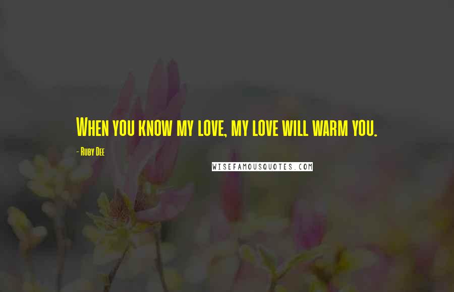 Ruby Dee quotes: When you know my love, my love will warm you.