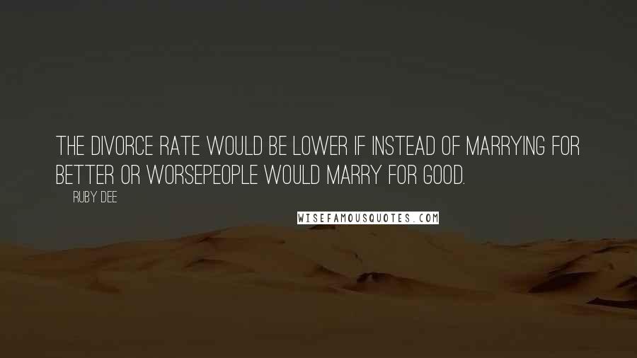 Ruby Dee quotes: The divorce rate would be lower if instead of marrying for better or worsepeople would marry for good.
