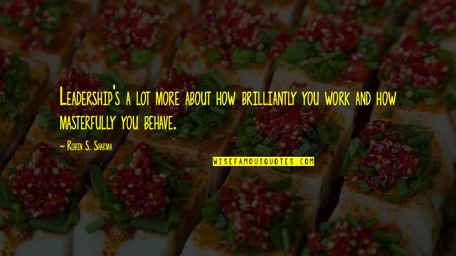 Ruby Dhal Quotes By Robin S. Sharma: Leadership's a lot more about how brilliantly you Ruby Dhal Quotes By Robin S. Sharma: Leadership's a lot more about how brilliantly you