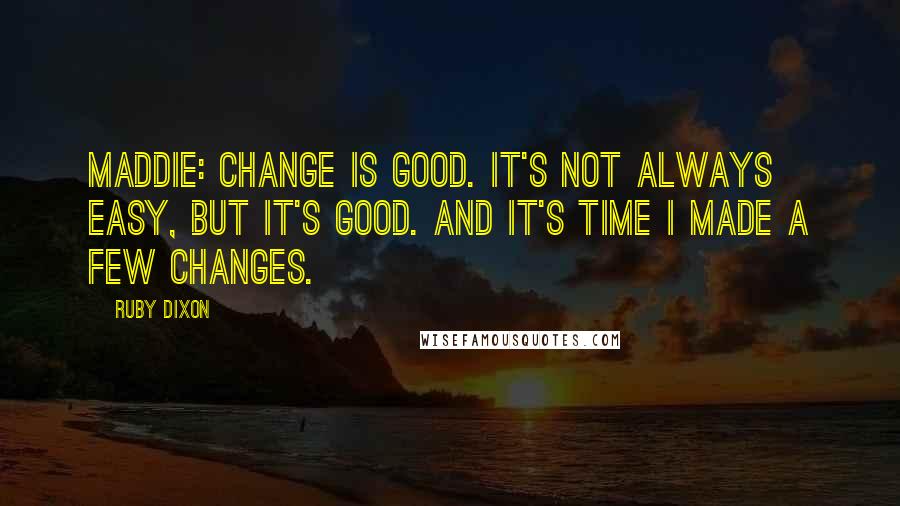 Ruby Dixon quotes: MADDIE: Change is good. It's not always easy, but it's good. And it's time I made a few changes.