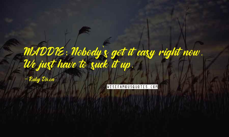 Ruby Dixon quotes: MADDIE: Nobody's got it easy right now. We just have to suck it up.