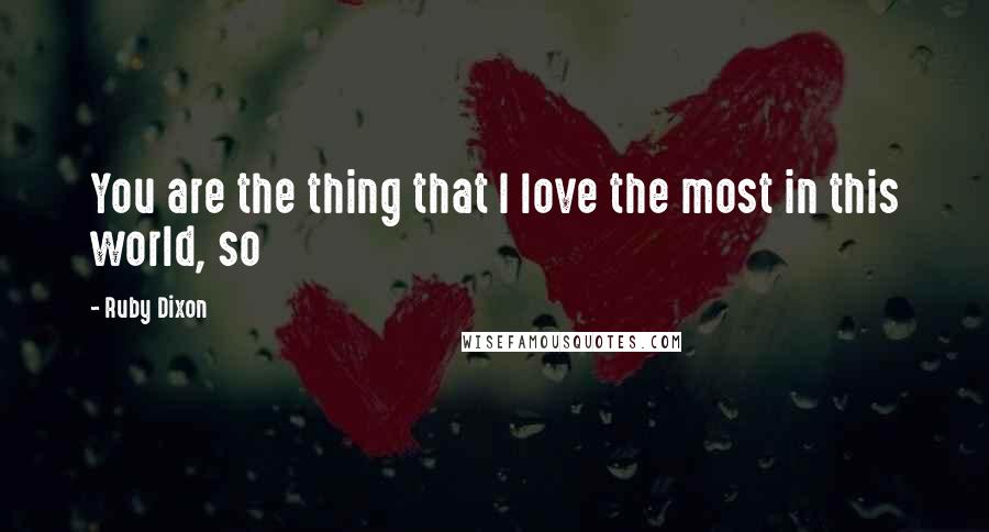 Ruby Dixon quotes: You are the thing that I love the most in this world, so
