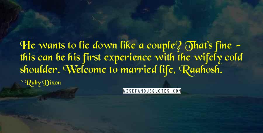Ruby Dixon quotes: He wants to lie down like a couple? That's fine - this can be his first experience with the wifely cold shoulder. Welcome to married life, Raahosh. Ruby Dixon quotes: He wants to lie down like a couple? That's fine - this can be his first experience with the wifely cold shoulder. Welcome to married life, Raahosh.