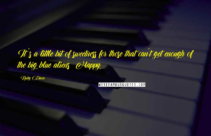 Ruby Dixon quotes: It's a little bit of sweetness for those that can't get enough of the big blue aliens! Happy