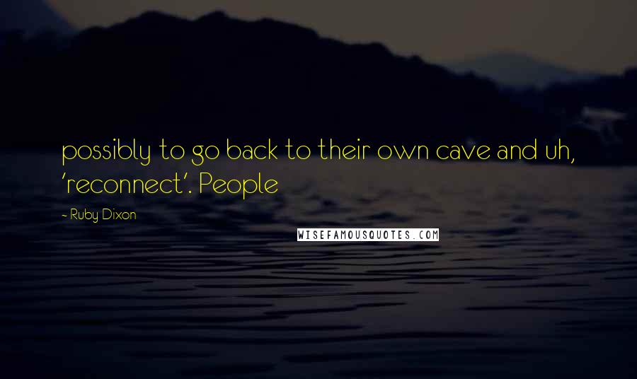 Ruby Dixon quotes: possibly to go back to their own cave and uh, 'reconnect'. People