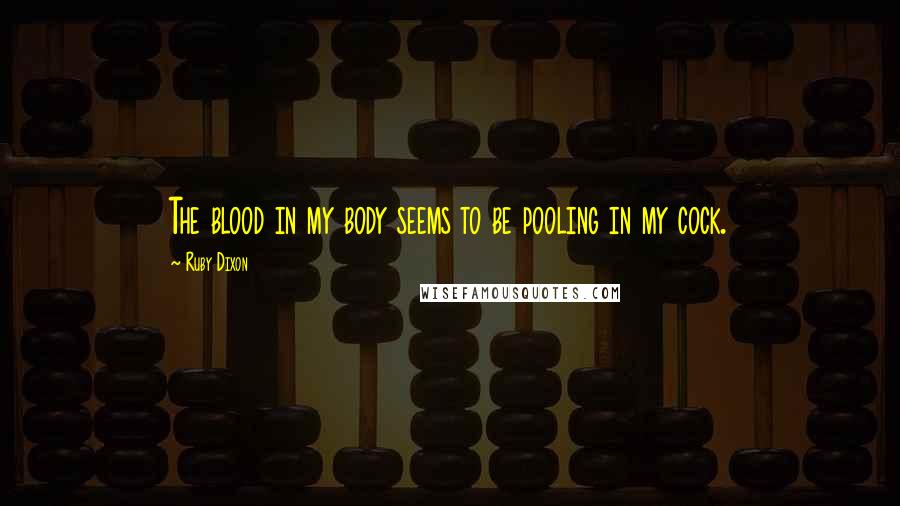Ruby Dixon quotes: The blood in my body seems to be pooling in my cock.