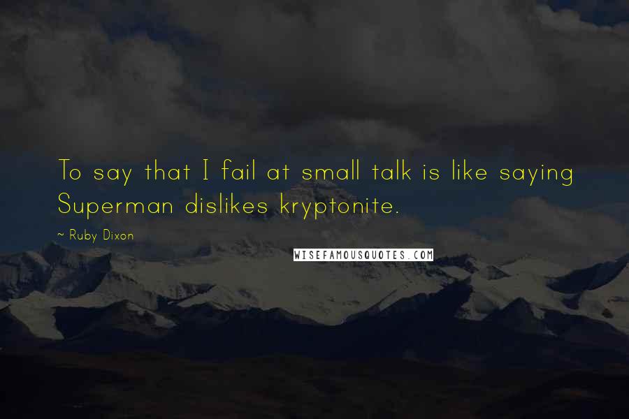Ruby Dixon quotes: To say that I fail at small talk is like saying Superman dislikes kryptonite.