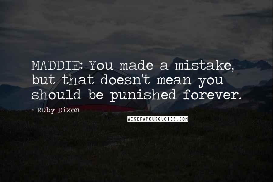 Ruby Dixon quotes: MADDIE: You made a mistake, but that doesn't mean you should be punished forever.