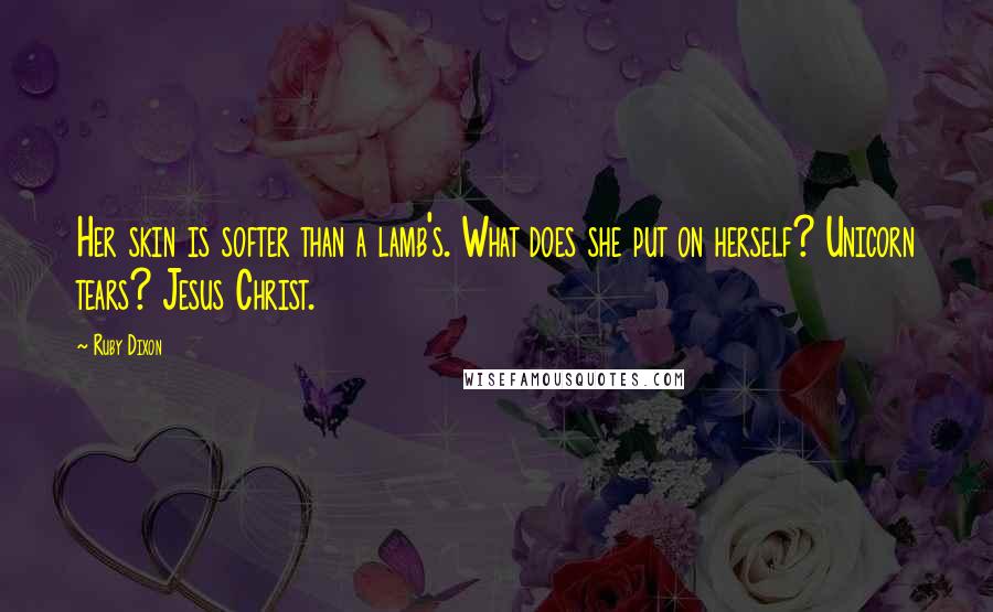 Ruby Dixon quotes: Her skin is softer than a lamb's. What does she put on herself? Unicorn tears? Jesus Christ.