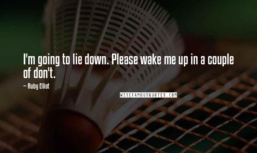 Ruby Elliot quotes: I'm going to lie down. Please wake me up in a couple of don't.