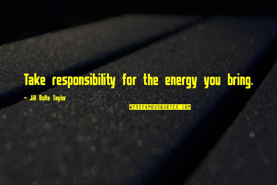 Ruby Gem Quotes By Jill Bolte Taylor: Take responsibility for the energy you bring.
