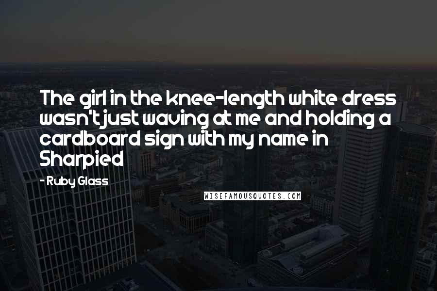 Ruby Glass quotes: The girl in the knee-length white dress wasn't just waving at me and holding a cardboard sign with my name in Sharpied