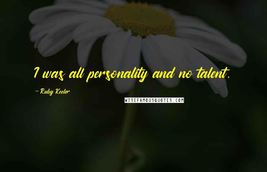Ruby Keeler quotes: I was all personality and no talent.