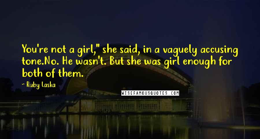 Ruby Laska quotes: You're not a girl," she said, in a vaguely accusing tone.No. He wasn't. But she was girl enough for both of them.