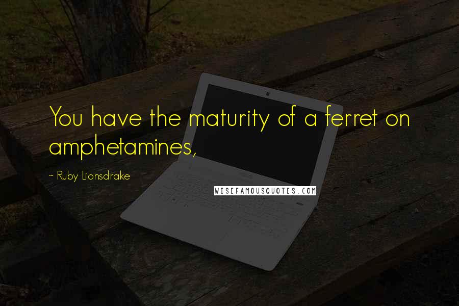 Ruby Lionsdrake quotes: You have the maturity of a ferret on amphetamines,