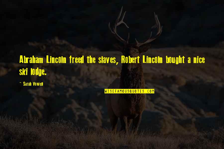 Ruby Lucas Once Upon A Time Quotes By Sarah Vowell: Abraham Lincoln freed the slaves, Robert Lincoln bought