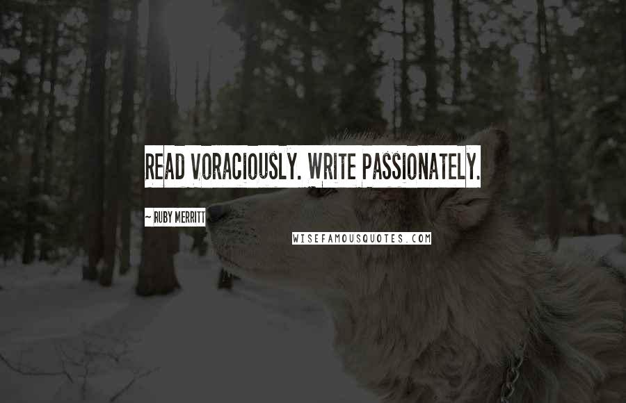 Ruby Merritt quotes: Read Voraciously. Write Passionately.