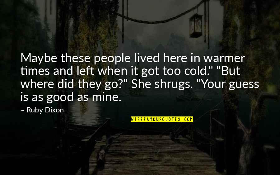 Ruby Or Quotes By Ruby Dixon: Maybe these people lived here in warmer times Ruby Or Quotes By Ruby Dixon: Maybe these people lived here in warmer times