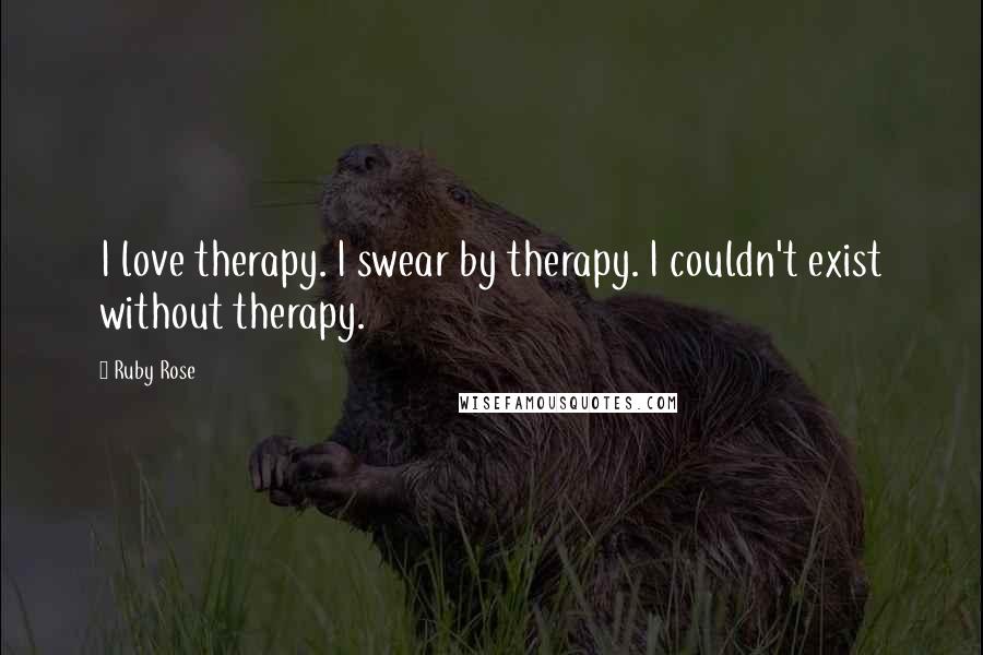 Ruby Rose quotes: I love therapy. I swear by therapy. I couldn't exist without therapy.