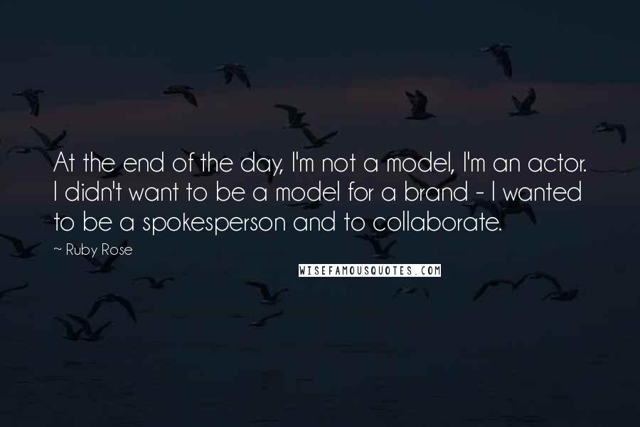 Ruby Rose quotes: At the end of the day, I'm not a model, I'm an actor. I didn't want to be a model for a brand - I wanted to be a spokesperson