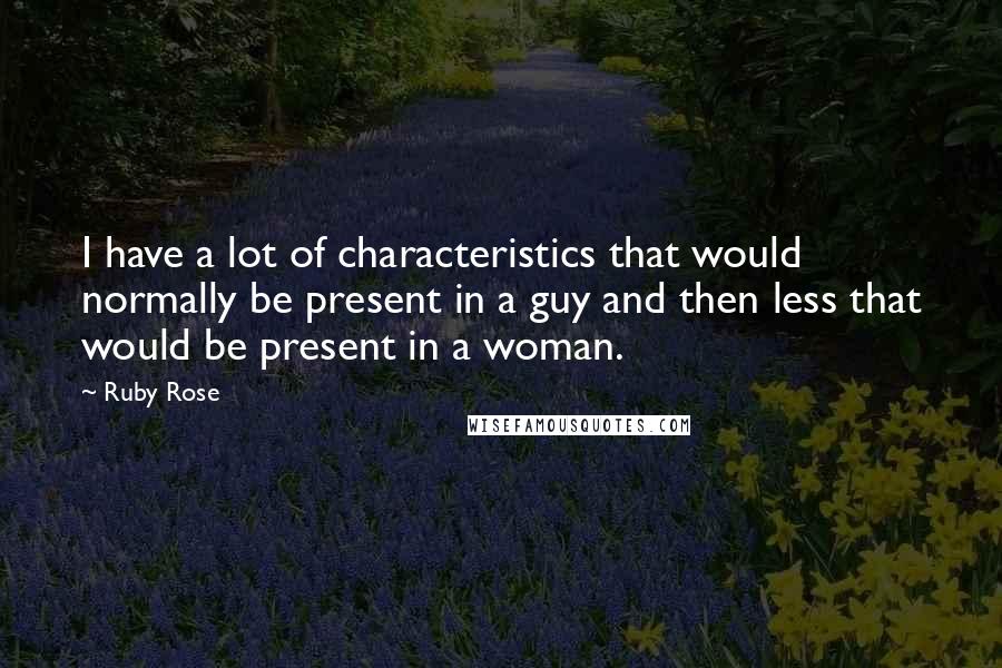 Ruby Rose quotes: I have a lot of characteristics that would normally be present in a guy and then less that would be present in a woman.