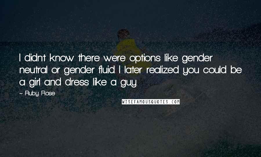 Ruby Rose quotes: I didn't know there were options like gender neutral or gender fluid. I later realized you could be a girl and dress like a guy.