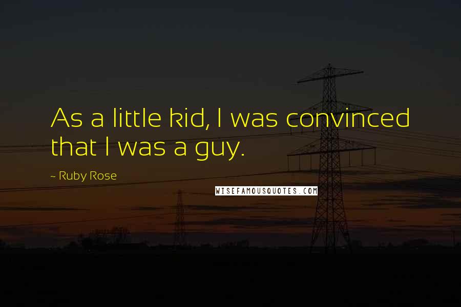 Ruby Rose quotes: As a little kid, I was convinced that I was a guy.