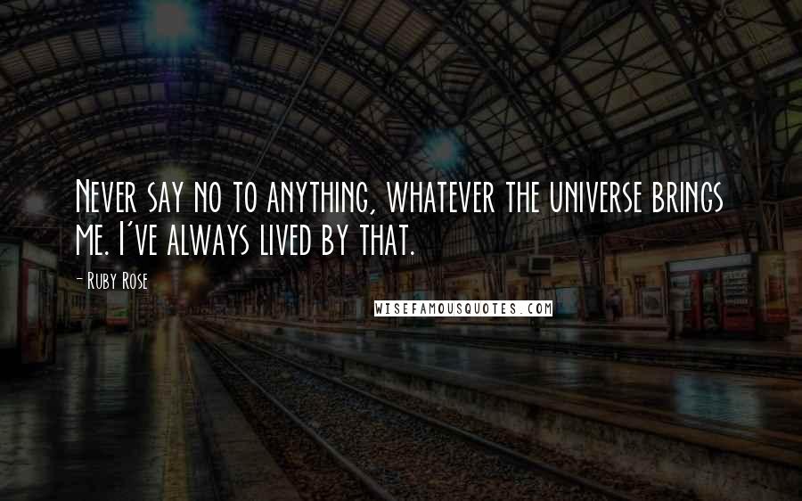 Ruby Rose quotes: Never say no to anything, whatever the universe brings me. I've always lived by that.