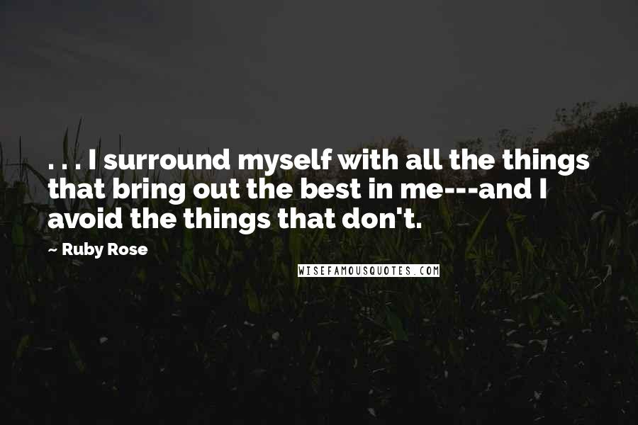 Ruby Rose quotes: . . . I surround myself with all the things that bring out the best in me---and I avoid the things that don't.