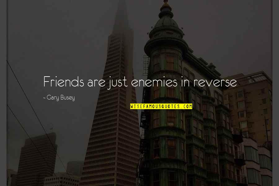 Ruby Spark Quotes By Gary Busey: Friends are just enemies in reverse Ruby Spark Quotes By Gary Busey: Friends are just enemies in reverse
