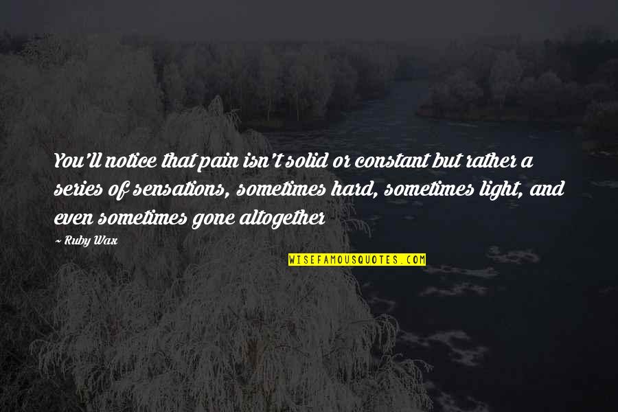Ruby Wax Mindfulness Quotes By Ruby Wax: You'll notice that pain isn't solid or constant Ruby Wax Mindfulness Quotes By Ruby Wax: You'll notice that pain isn't solid or constant