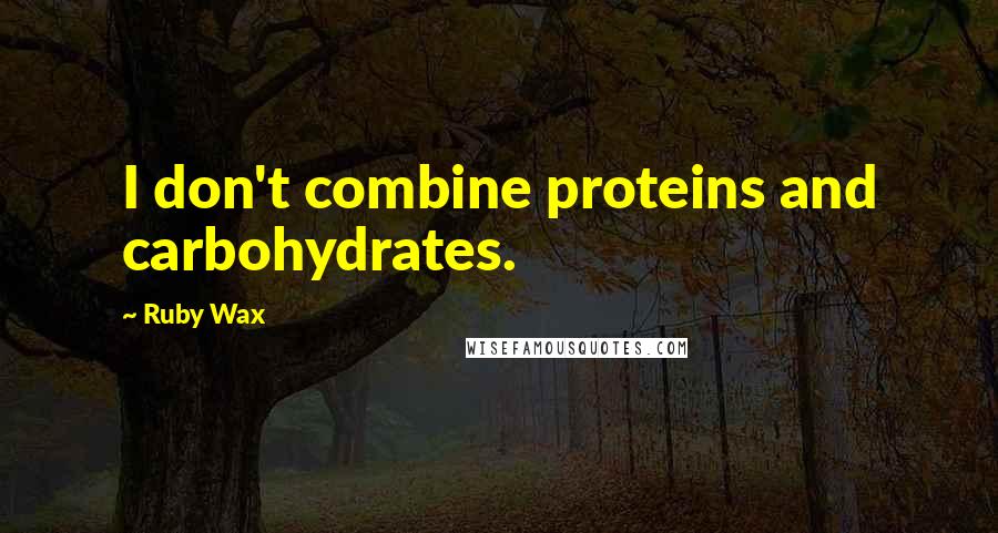 Ruby Wax quotes: I don't combine proteins and carbohydrates.