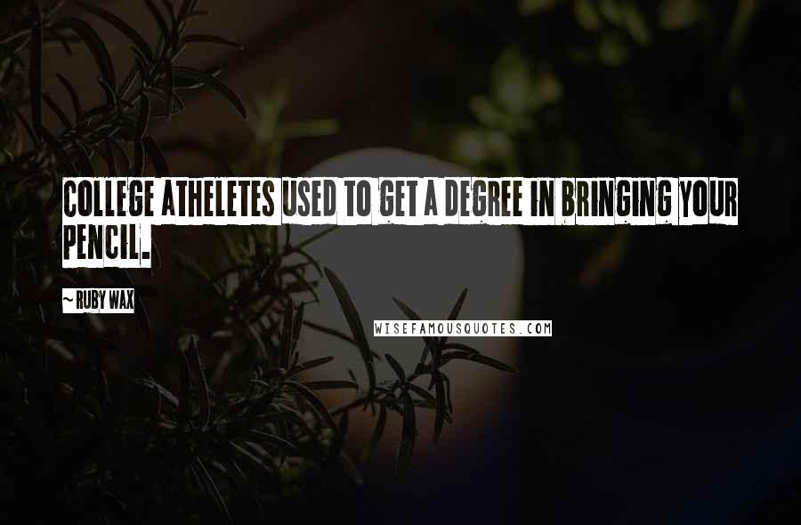 Ruby Wax quotes: College atheletes used to get a degree in bringing your pencil.