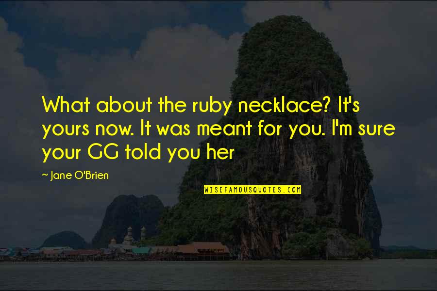 Ruby's Quotes By Jane O'Brien: What about the ruby necklace? It's yours now.