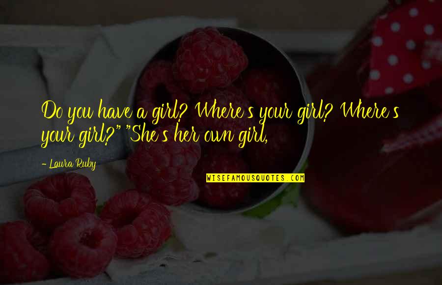 Ruby's Quotes By Laura Ruby: Do you have a girl? Where's your girl?