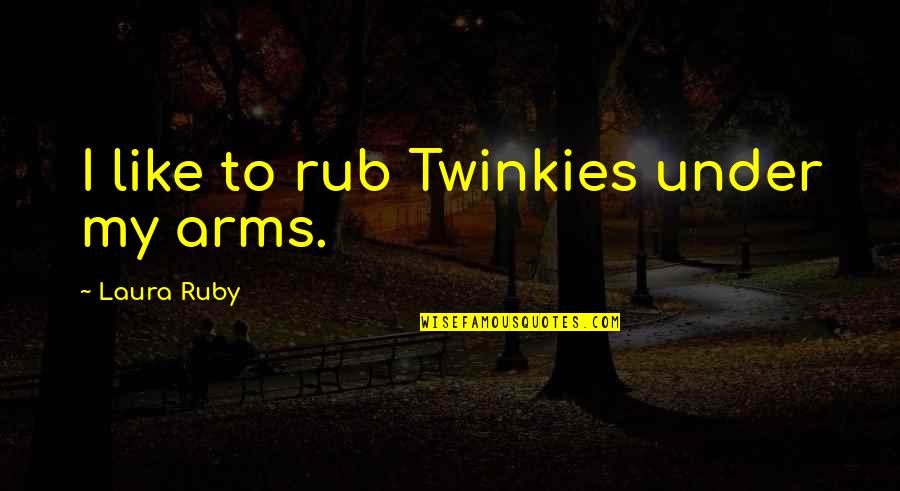 Ruby's Quotes By Laura Ruby: I like to rub Twinkies under my arms.