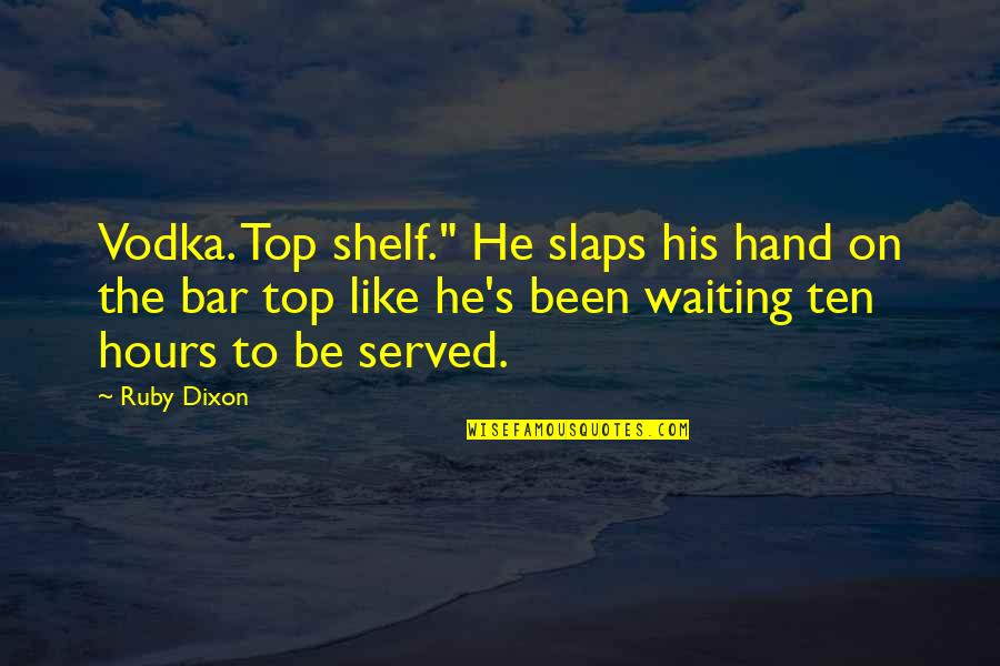 Ruby's Quotes By Ruby Dixon: Vodka. Top shelf." He slaps his hand on