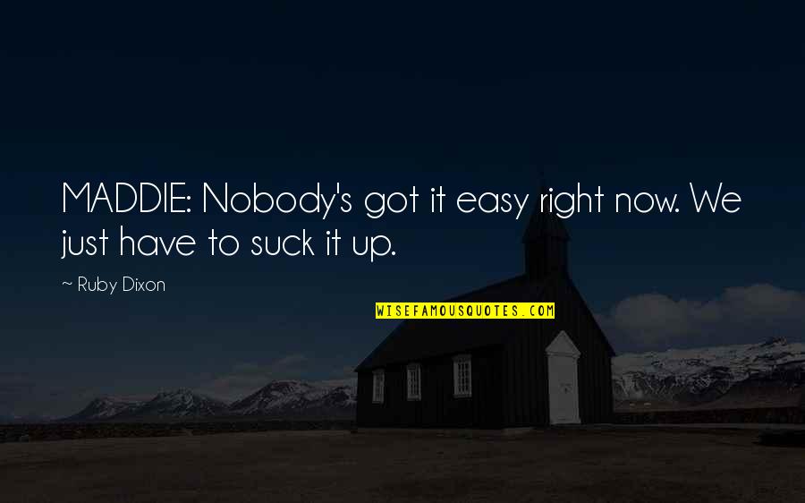 Ruby's Quotes By Ruby Dixon: MADDIE: Nobody's got it easy right now. We