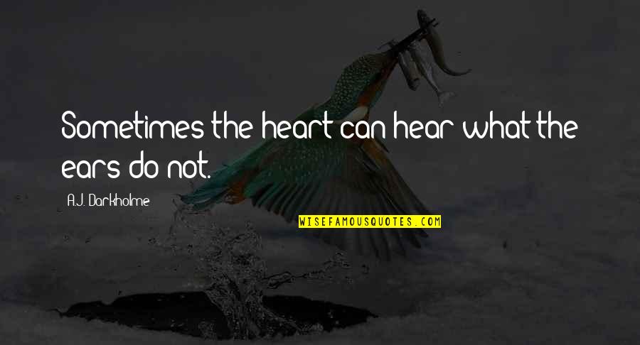 Ruchda Wings Quotes By A.J. Darkholme: Sometimes the heart can hear what the ears Ruchda Wings Quotes By A.J. Darkholme: Sometimes the heart can hear what the ears