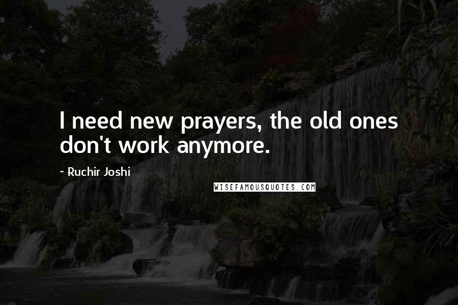 Ruchir Joshi quotes: I need new prayers, the old ones don't work anymore.