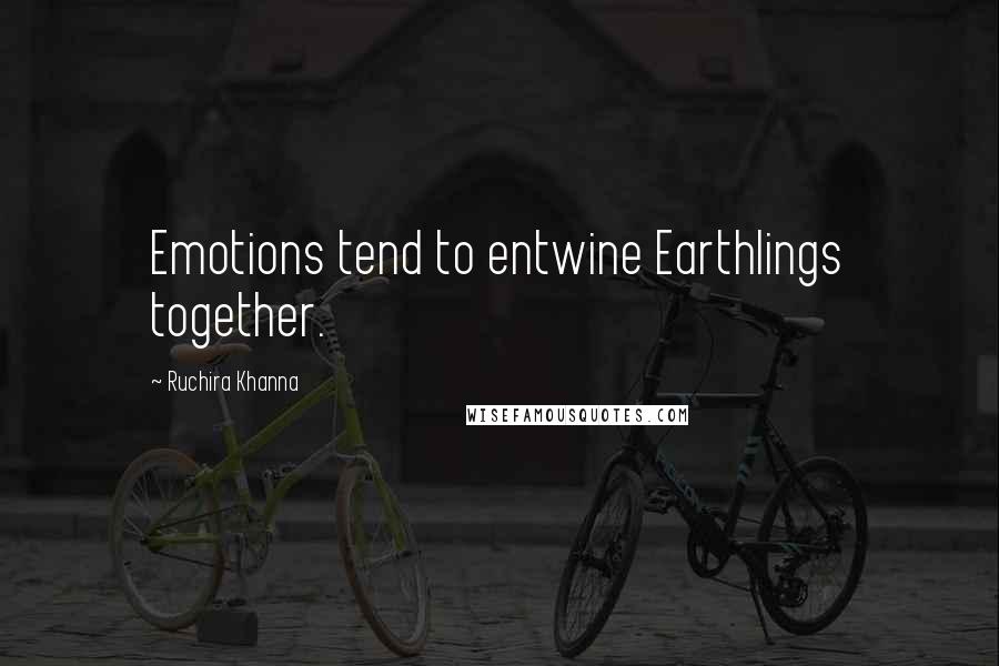 Ruchira Khanna quotes: Emotions tend to entwine Earthlings together.