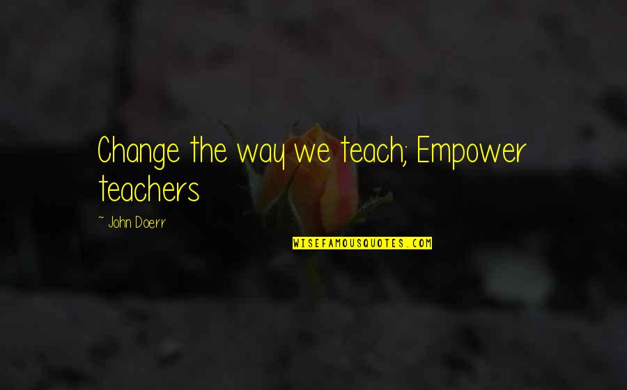 Ruchoma Podloga Quotes By John Doerr: Change the way we teach; Empower teachers Ruchoma Podloga Quotes By John Doerr: Change the way we teach; Empower teachers